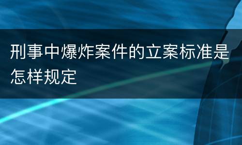 刑事中爆炸案件的立案标准是怎样规定