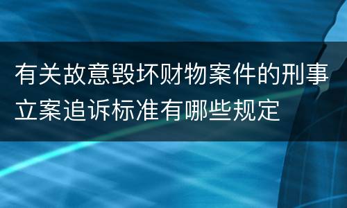 有关故意毁坏财物案件的刑事立案追诉标准有哪些规定