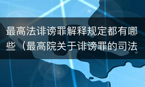 最高法诽谤罪解释规定都有哪些（最高院关于诽谤罪的司法解释）