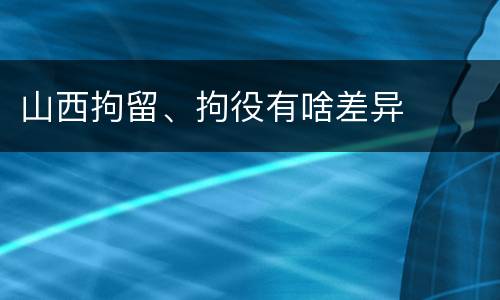 山西拘留、拘役有啥差异