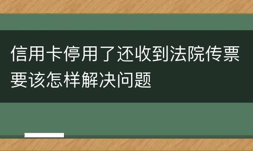 信用卡停用了还收到法院传票要该怎样解决问题