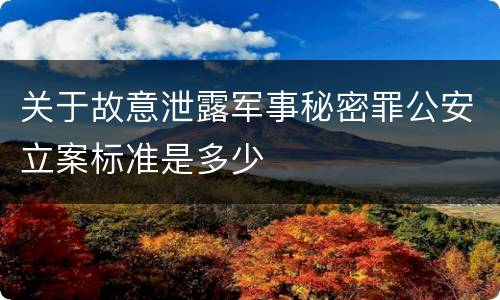 关于故意泄露军事秘密罪公安立案标准是多少