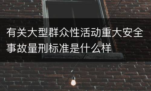 有关大型群众性活动重大安全事故量刑标准是什么样