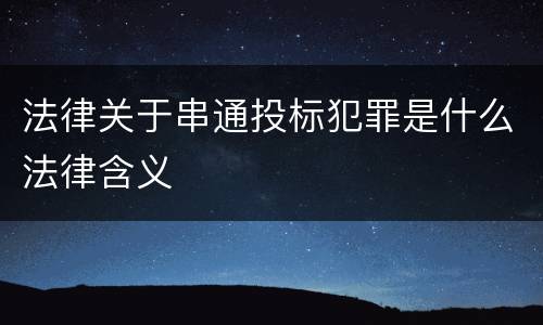 法律关于串通投标犯罪是什么法律含义