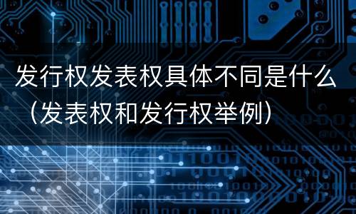 发行权发表权具体不同是什么（发表权和发行权举例）