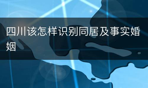 四川该怎样识别同居及事实婚姻