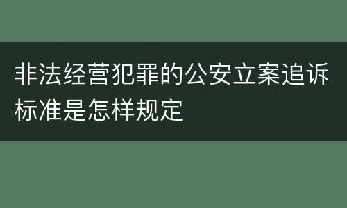 非法经营犯罪的公安立案追诉标准是怎样规定