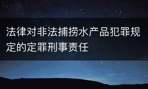 法律对非法捕捞水产品犯罪规定的定罪刑事责任