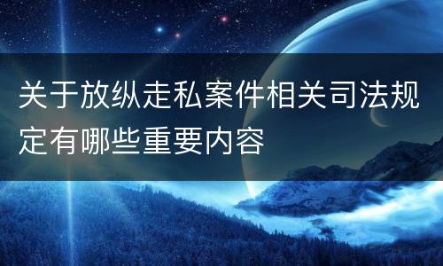 关于放纵走私案件相关司法规定有哪些重要内容