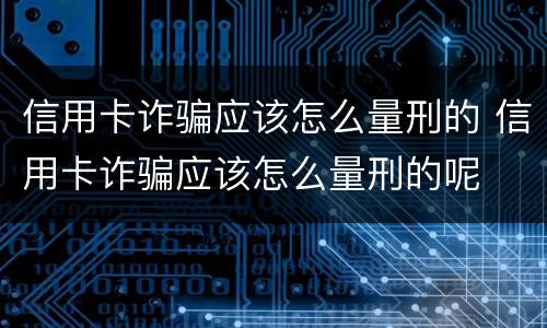 信用卡诈骗应该怎么量刑的 信用卡诈骗应该怎么量刑的呢