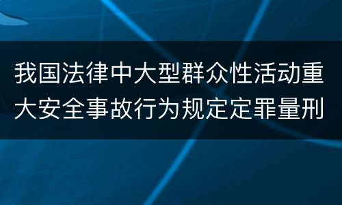 我国法律中大型群众性活动重大安全事故行为规定定罪量刑幅度