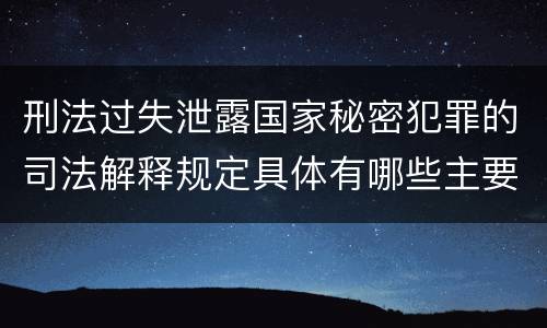 刑法过失泄露国家秘密犯罪的司法解释规定具体有哪些主要内容