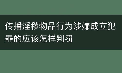 传播淫秽物品行为涉嫌成立犯罪的应该怎样判罚