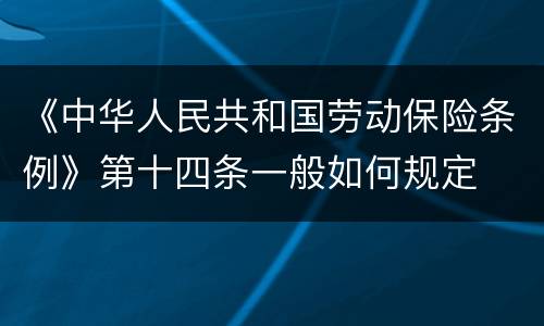 《中华人民共和国劳动保险条例》第十四条一般如何规定