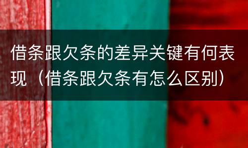 借条跟欠条的差异关键有何表现（借条跟欠条有怎么区别）