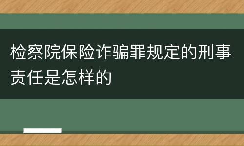 检察院保险诈骗罪规定的刑事责任是怎样的