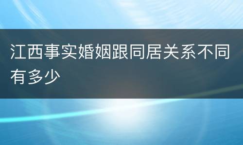 江西事实婚姻跟同居关系不同有多少