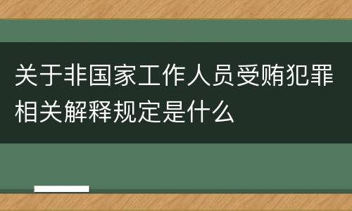 关于非国家工作人员受贿犯罪相关解释规定是什么