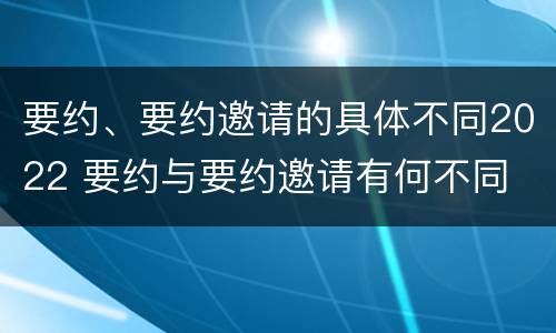 要约、要约邀请的具体不同2022 要约与要约邀请有何不同