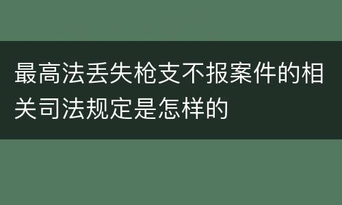 最高法丢失枪支不报案件的相关司法规定是怎样的