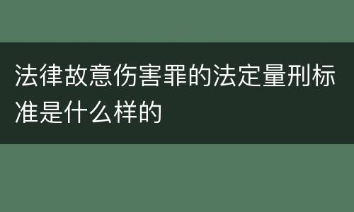 法律故意伤害罪的法定量刑标准是什么样的