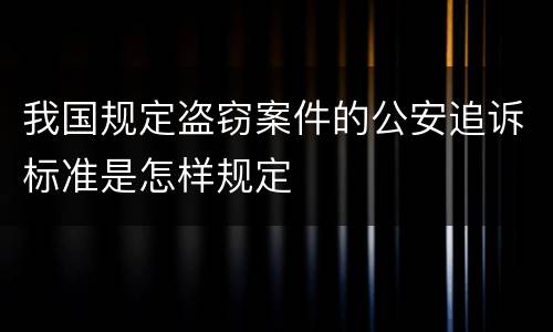 我国规定盗窃案件的公安追诉标准是怎样规定