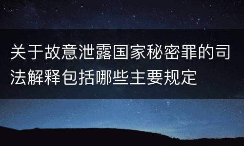 关于故意泄露国家秘密罪的司法解释包括哪些主要规定