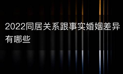 2022同居关系跟事实婚姻差异有哪些