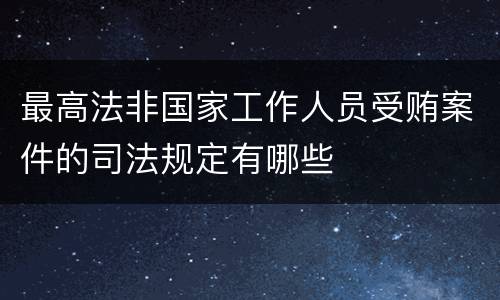 最高法非国家工作人员受贿案件的司法规定有哪些