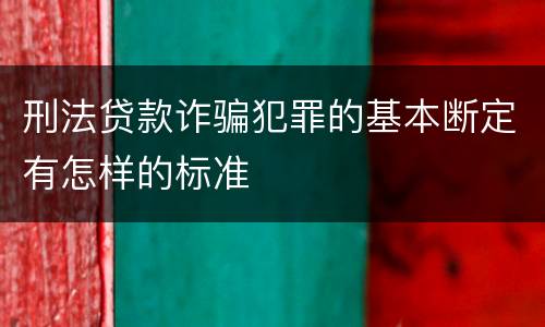 刑法贷款诈骗犯罪的基本断定有怎样的标准