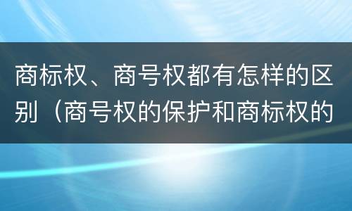 商标权、商号权都有怎样的区别（商号权的保护和商标权的保护一样是全国性范围的）