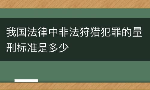 我国法律中非法狩猎犯罪的量刑标准是多少