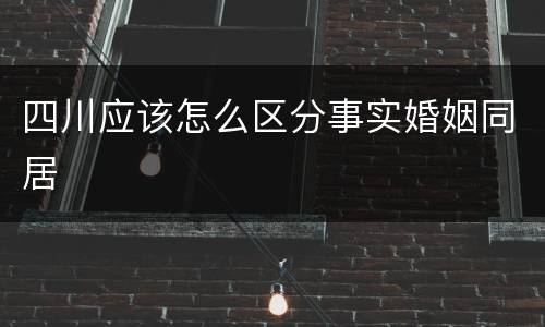 四川应该怎么区分事实婚姻同居