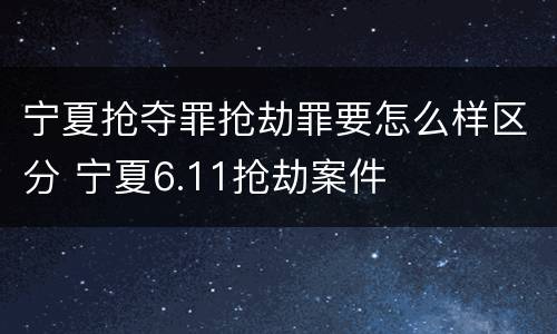 宁夏抢夺罪抢劫罪要怎么样区分 宁夏6.11抢劫案件