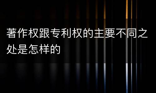 著作权跟专利权的主要不同之处是怎样的