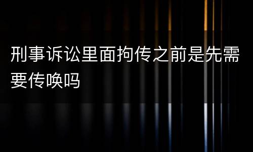 刑事诉讼里面拘传之前是先需要传唤吗