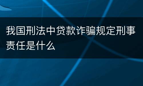 我国刑法中贷款诈骗规定刑事责任是什么