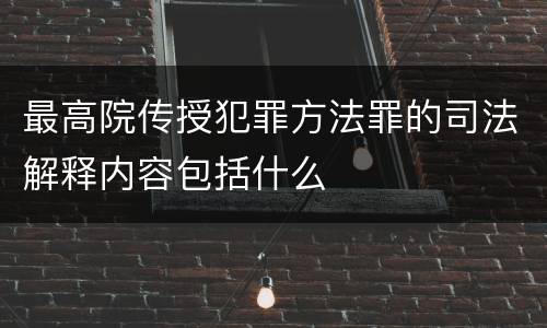 最高院传授犯罪方法罪的司法解释内容包括什么