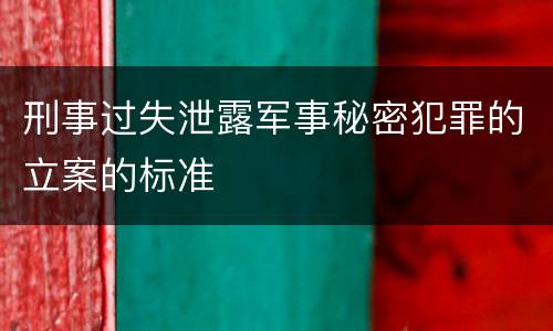 刑事过失泄露军事秘密犯罪的立案的标准