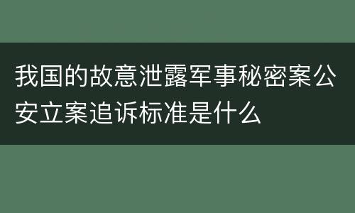 我国的故意泄露军事秘密案公安立案追诉标准是什么