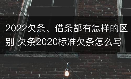 2022欠条、借条都有怎样的区别 欠条2020标准欠条怎么写