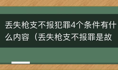 丢失枪支不报犯罪4个条件有什么内容（丢失枪支不报罪是故意还是过失）