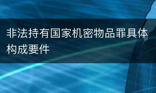 非法持有国家机密物品罪具体构成要件