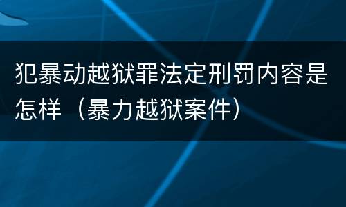 犯暴动越狱罪法定刑罚内容是怎样（暴力越狱案件）