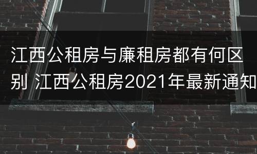 江西公租房与廉租房都有何区别 江西公租房2021年最新通知