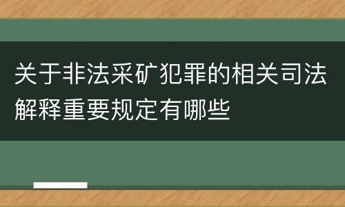 关于非法采矿犯罪的相关司法解释重要规定有哪些