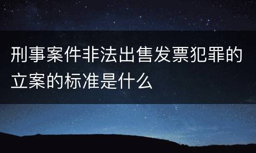 刑事案件非法出售发票犯罪的立案的标准是什么