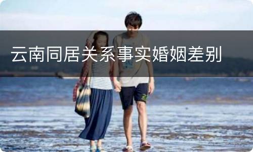 云南同居关系事实婚姻差别