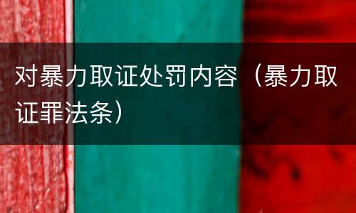 对暴力取证处罚内容（暴力取证罪法条）