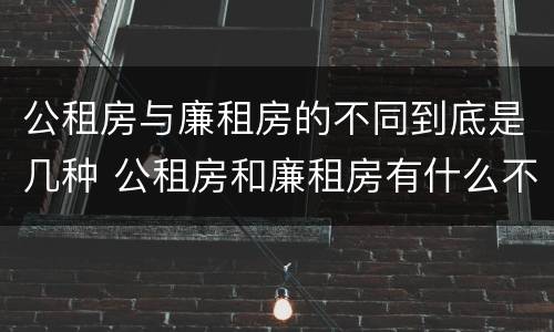 公租房与廉租房的不同到底是几种 公租房和廉租房有什么不同?